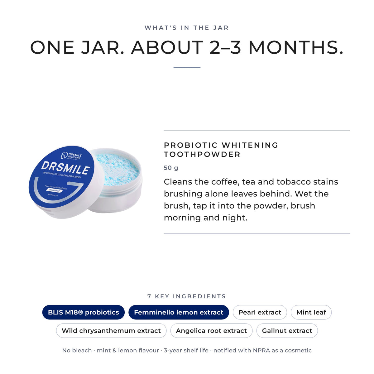 What's in the jar: DRSMILE Probiotic Whitening Toothpowder, 50 g, about 2 to 3 months; its 7 key ingredients, led by BLIS M18 probiotics and Femminello lemon extract